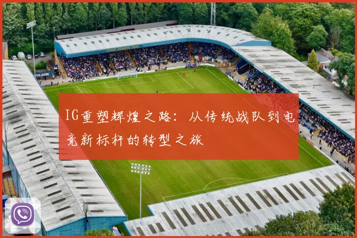 IG重塑辉煌之路：从传统战队到电竞新标杆的转型之旅