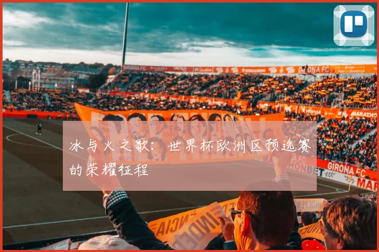 冰与火之歌：世界杯欧洲区预选赛的荣耀征程