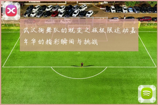 武汉街舞队的蜕变之旅极限运动嘉年华的精彩瞬间与挑战