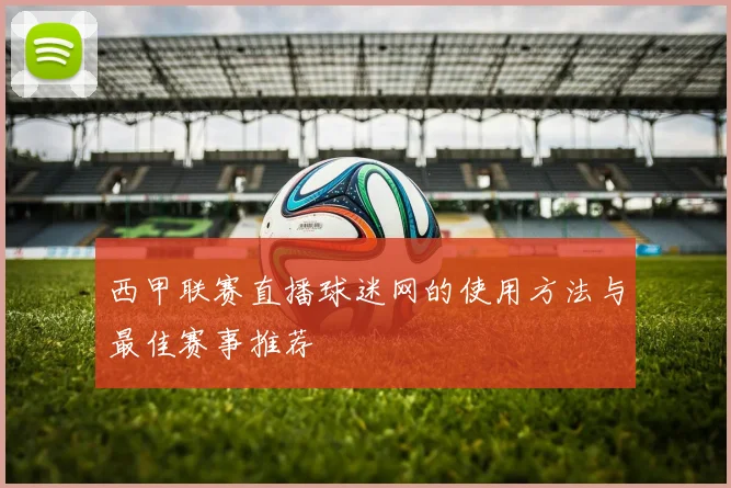 西甲联赛直播球迷网的使用方法与最佳赛事推荐