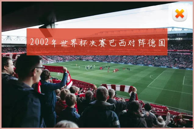 2002年世界杯决赛巴西对阵德国