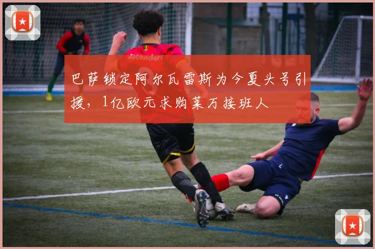 巴萨锁定阿尔瓦雷斯为今夏头号引援，1亿欧元求购莱万接班人