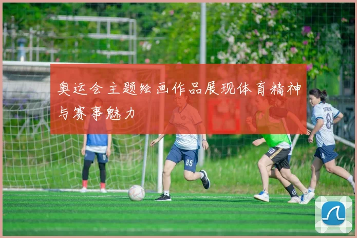 奥运会主题绘画作品展现体育精神与赛事魅力