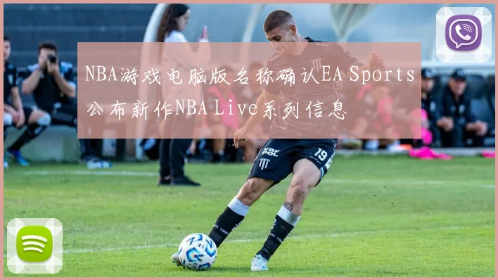 NBA游戏电脑版名称确认EA Sports公布新作NBA Live系列信息